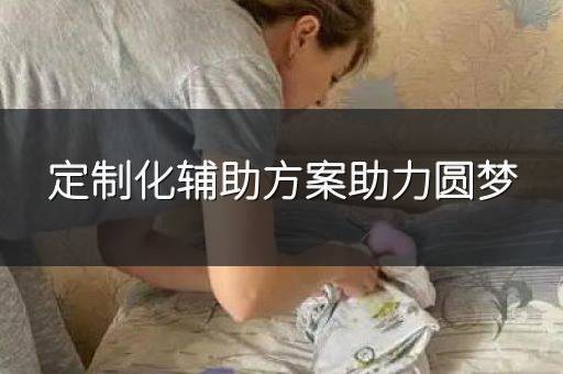 定制化辅助方案助力圆梦